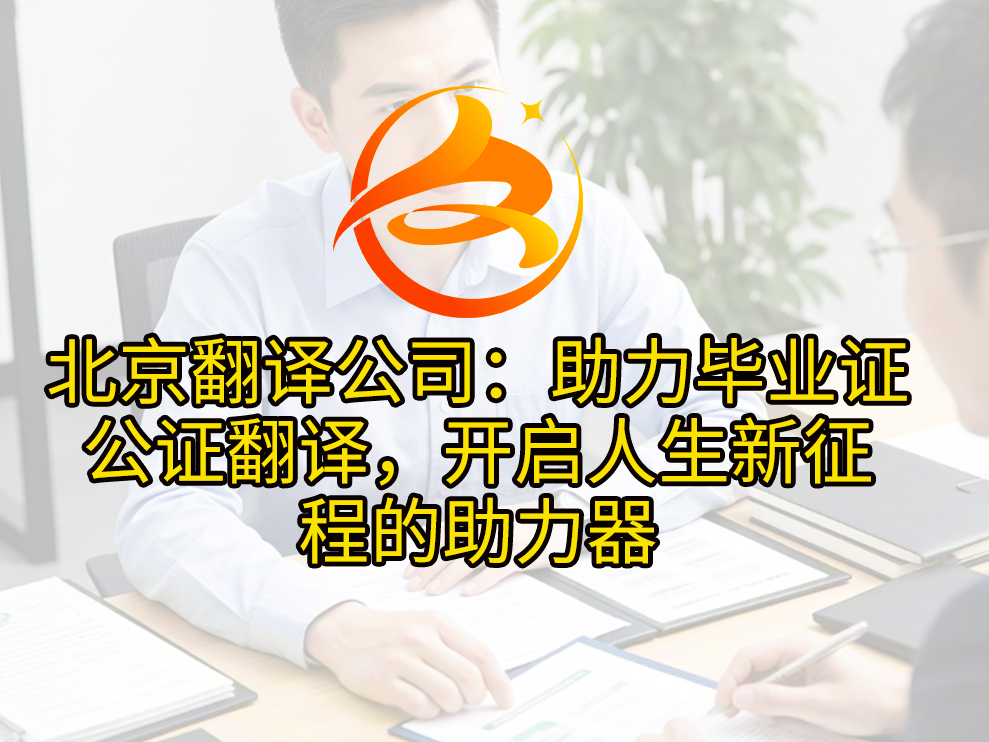 　北京翻译公司：助力毕业证公证翻译，开启人生新征程的助力器